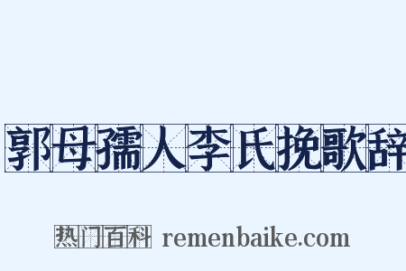 郭母孺人李氏挽歌辞是什么意思的图片